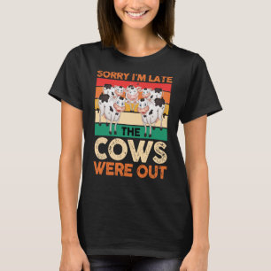 Dairy Cow Farmer Sorry I'm Late The Cows Were Out T-Shirt
