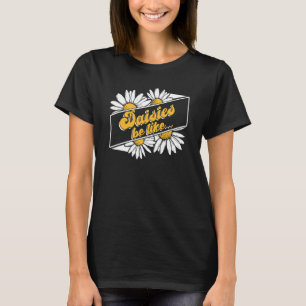 Daisies Be Like Flowers Gardeners Gardening Daisy T-Shirt