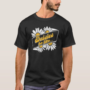 Daisies Be Like Flowers Gardeners Gardening Daisy T-Shirt