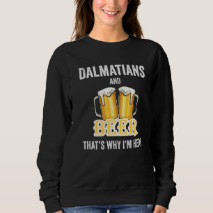 Dalmatians And Beer That's Why I'm Here Sweatshirt