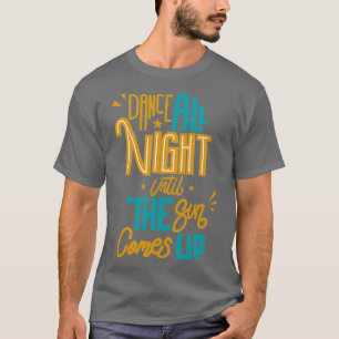 Dance All Night Until The Sun Comes Up T-Shirt