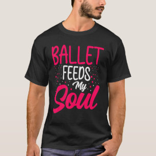Dance Ballet Feeds My Soul Ballet Dancing Dancer T-Shirt