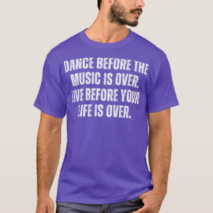 Dance Before The Music Is Over Live Before Your Li T-Shirt
