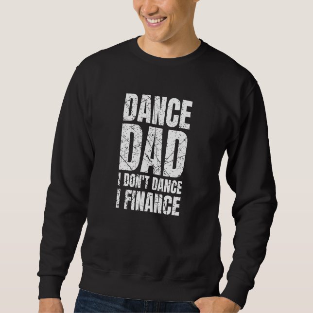 Dance Dad I Don't Dance I Finance Ballet Dancer Fa Sweatshirt (Front)