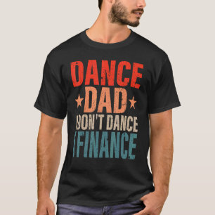 Dance Dad I Don't Dance I Finance Dancing Daddy  S T-Shirt