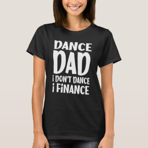 Dance Dad I Don't Dance I Finance Dancing T-Shirt