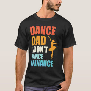 Dance Dad I Dont Dance I Finance Father Of Dancer T-Shirt