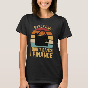 Dance Dad I Don't Dance I Finance Funny Dad Saying T-Shirt