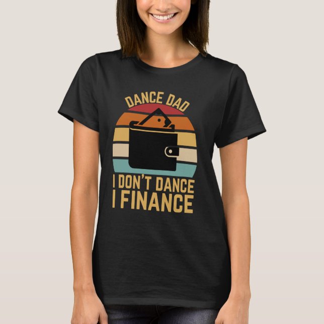 Dance Dad I Don't Dance I Finance Funny Dad Saying T-Shirt (Front)