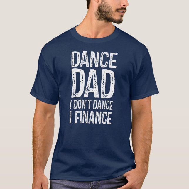 Dance Dad I Don't Dance I Finance Happy Father T-Shirt (Front)