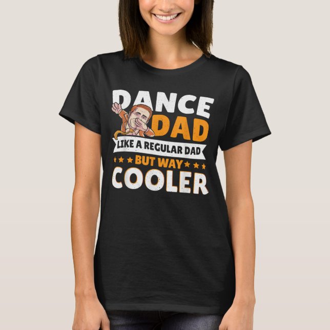 Dance Dad Like A Regular Dad But Way Cooler Dancer T-Shirt (Front)