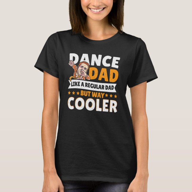 Dance Dad Like A Regular Dad But Way Cooler Dancer T-Shirt (Front)