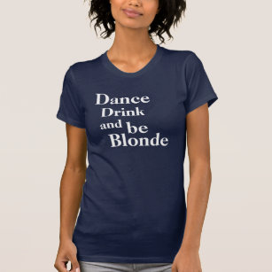 Dance, Drink, and be Blonde Ladies T-Shirt