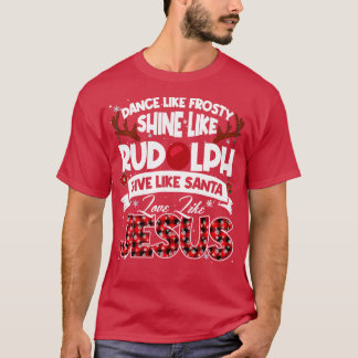 Dance Frosty Shine Rudolph Give Santa Love Jesus X T-Shirt