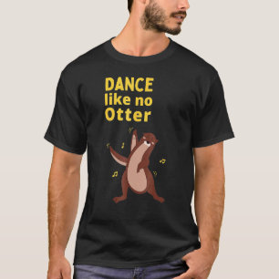 Dance Like No Otter Cute Sea Animal Humor Sarcasti T-Shirt