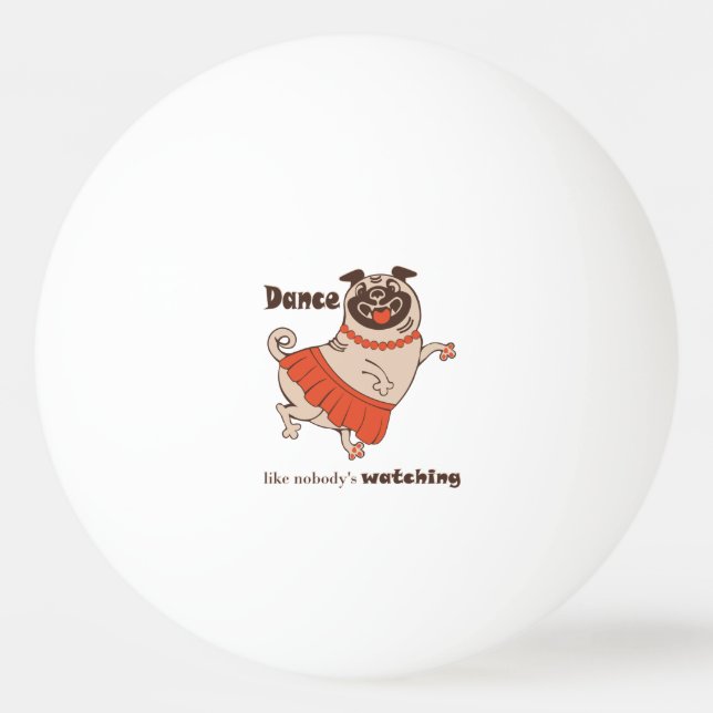 Dance like nobody is watching Pug Girl    Ping Pong Ball (Front)