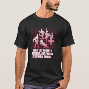 Dance Like Nobodys Watching But Pretend Everyone I T-Shirt
