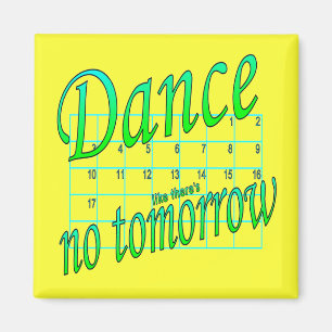 DANCE LIKE THERE'S NO TOMORROW DANCE GIFT MAGNET