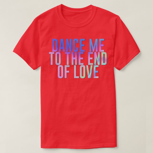 Dance me to the end of love rainbow T-Shirt (Design Front)