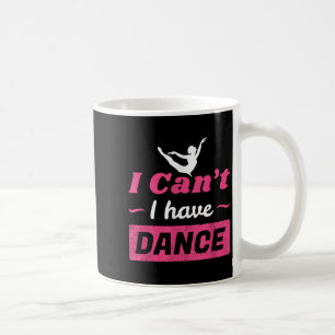 Dance Shirt, Girls I Can't I Have Dance T Shirt, D Coffee Mug