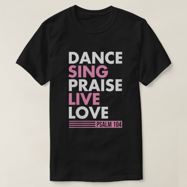 Dance Sing Praise Live Love Psalm 104 Bible Verse  T-Shirt (Design Front)