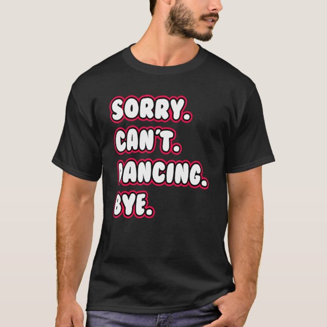 Dance  Sorry Can't Dancing Bye Dancing Dancer T-Shirt (Front)