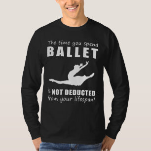 Dance Through Life! The Time You Ballet Adds to Yo T-Shirt