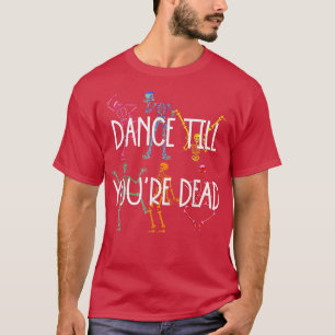 Dance till you're dead color skeleton funny gift f T-Shirt