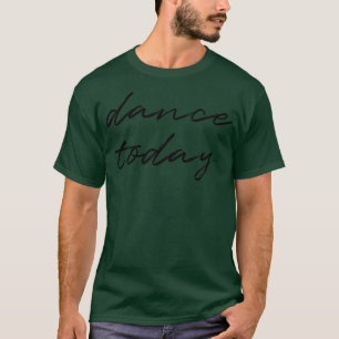 Dance today 4 T-Shirt