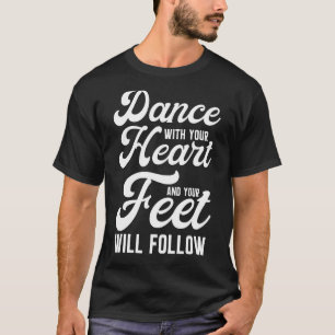 Dance With Your Heart And Your Feet Will Follow T-Shirt