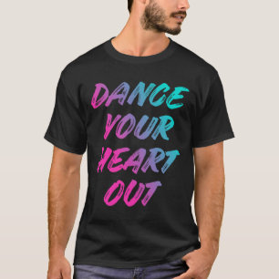 Dance Your Heart Out Funny Dancer Dancing Gifts Bo T-Shirt