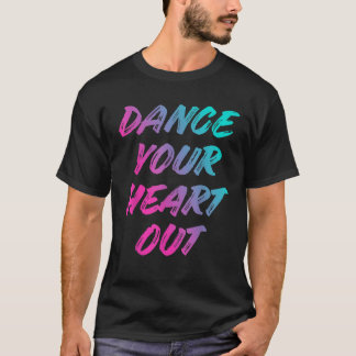Dance Your Heart Out Funny Dancer Dancing Gifts Me T-Shirt
