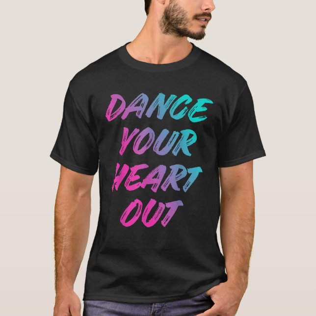 Dance Your Heart Out Funny Dancer Dancing Gifts Me T-Shirt (Front)