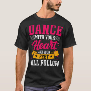 Dancer Dance with Your Heart & Your Feet Will Foll T-Shirt