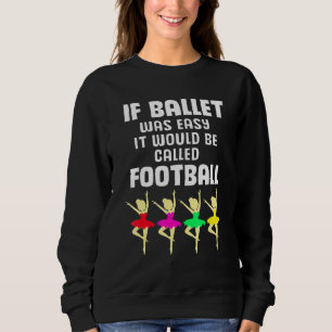 Dancer If Ballet Was Easy It Would Be Called Footb Sweatshirt