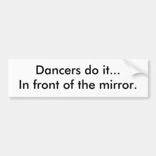 Dancers do it...In front of the mirror. Bumper Sticker