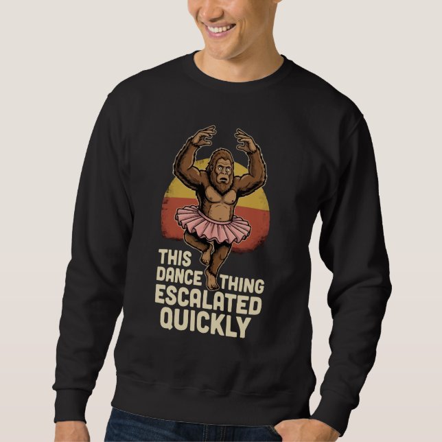 Dancing Bigfoot This Dance Thing Escalated Quickly Sweatshirt (Front)
