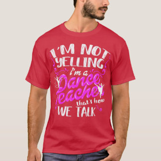 Dancing Instructor Saying Im Not Yelling Im A Danc T-Shirt