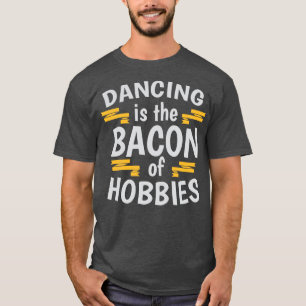 Dancing Is The Bacon Of Hobbies Cool Creative Beau T-Shirt