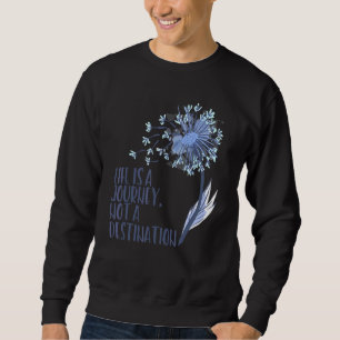 Dandelion Flower Life Is A Journey Not A Destinati Sweatshirt
