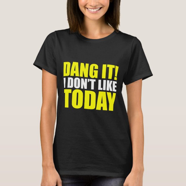 Dang It! I Don't Like Today. I Don't Like People O T-Shirt (Front)