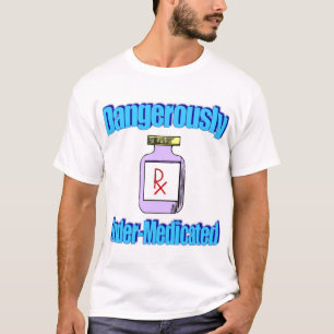 Dangerously Under-Medicated T-Shirt