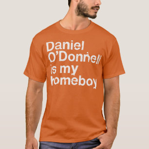 Daniel ODonnell Is My Homeboy Irish Humour Gift T-Shirt