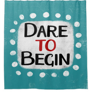 Dare To Begin Shower Curtain