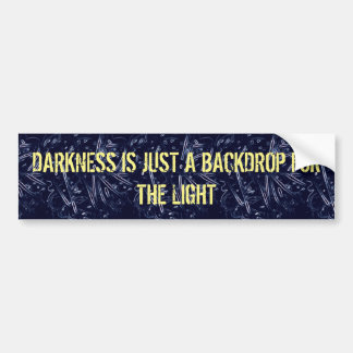 Darkness IS JUST A BACKDROP Bumper Sticker