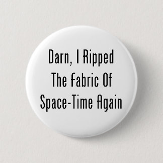Darn, I Ripped The Fabric Of Space-Time Again 6 Cm Round Badge