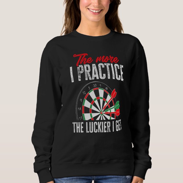 Dart Darts Player  The more I practees the lackier Sweatshirt (Front)
