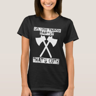 Dart - So You Throw Darts Thats Cute Funny Axe Thr T-Shirt