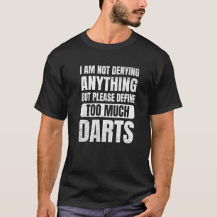 Darts I'm Not Denying Anything Define Too Much Dar T-Shirt