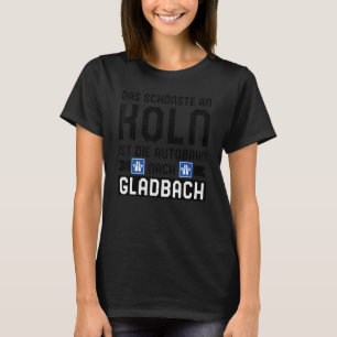 Das Schönste An Koln Ist Die Autobahn nach Gladbac T-Shirt
